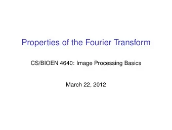Properties of the Fourier Transform  CS/BIOEN 4640: Image Processing Basics  March 22, 2012