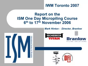 IWM Toronto 2007  Report on the  ISM One Day Micropiling Course 6 th to 17 th November 2006  Mark