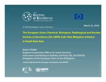 March 21, 2016  EU CBRN Risk Mitigation Centres of Excellence  The European Union Chemical,
