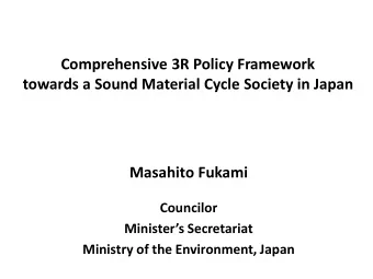 Comprehensive 3R Policy Framework  towards a Sound Material Cycle Society in Japan  Masahito Fukami