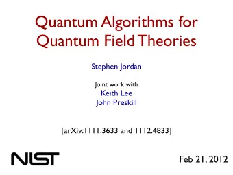 Quantum Algorithms for  Quantum Field Theories  Stephen Jordan  Joint work with  Keith Lee  John