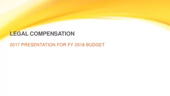 LEGAL COMPENSATION  2017 PRESENTATION FOR FY 2018 BUDGET  GENERAL INFORMATION  This presentation