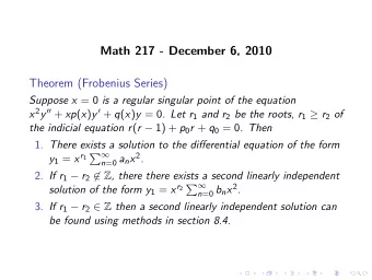 Math 217 - December 6, 2010  Theorem (Frobenius Series) Suppose x = 0 is a regular singular point