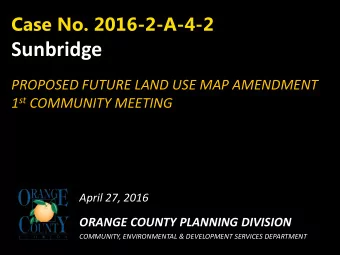 Sunbridge  PROPOSED FUTURE LAND USE MAP AMENDMENT 1 st COMMUNITY MEETING April 27, 2016  ORANGE