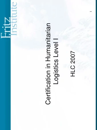 Certification in Humanitarian  Logistics Level I  HLC 2007  How Certification came about.HLC