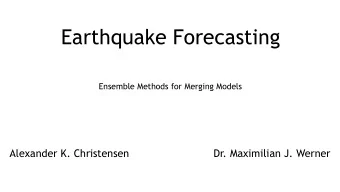 Earthquake Forecasting  Ensemble Methods for Merging Models  Alexander K. Christensen  Dr.