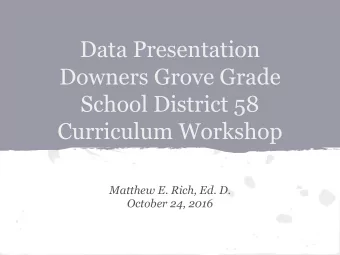 Data Presentation  Downers Grove Grade  School District 58  Curriculum Workshop  Matthew E. Rich,