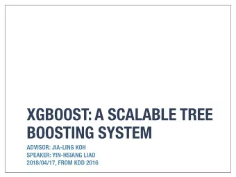 XGBOOST: A SCALABLE TREE  BOOSTING SYSTEM  ADVISOR: JIA-LING KOH  SPEAKER: YIN-HSIANG LIAO
