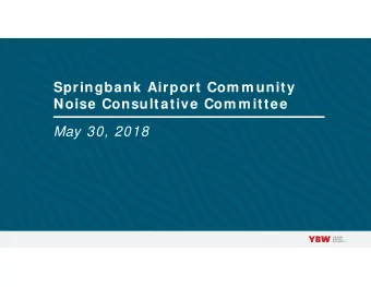 Springbank Airport Com m unity  Noise Consultative Com m ittee  May 30, 2018  Agenda   Welcome