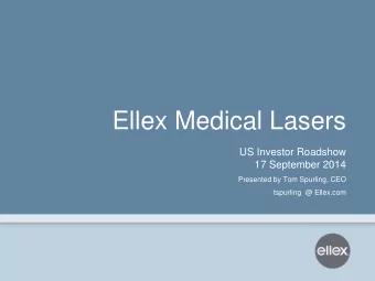 Ellex Medical Lasers  US Investor Roadshow  17 September 2014  Presented by Tom Spurling, CEO