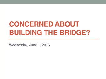 CONCERNED ABOUT  BUILDING THE BRIDGE?  Wednesday, June 1, 2016  Why are you concerned?  Brief