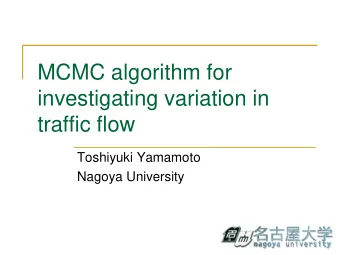 MCMC algorithm for  investigating variation in  traffic flow  Toshiyuki Yamamoto  Nagoya University