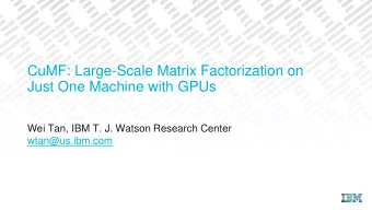 CuMF: Large-Scale Matrix Factorization on  Just One Machine with GPUs  Wei Tan, IBM T. J. Watson