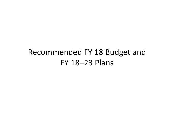 recommended fy 18 budget and fy 18 23 plans revisit the