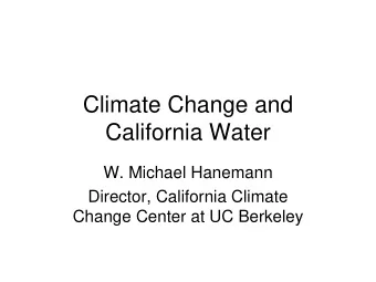 Climate Change and  California Water  W. Michael Hanemann  Director, California Climate  Change