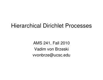 Hierarchical Dirichlet Processes  AMS 241, Fall 2010  Vadim von Brzeski  vvonbrze@ucsc.edu