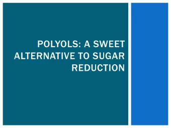 POLYOLS: A SWEET  ALTERNATIVE TO SUGAR  REDUCTION  OVERVIEW OF POLYOLS  WHAT ARE POLYOLS?