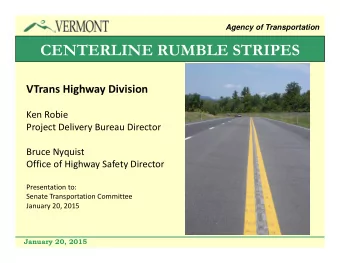 CENTERLINE RUMBLE STRIPES VTrans Highway Division Ken Robie Project Delivery Bureau Director Bruce
