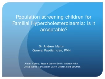 Population screening children for  Familial Hypercholesterolaemia: is it  acceptable?  Dr. Andrew