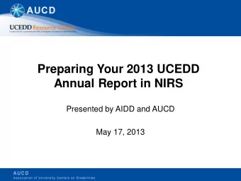Preparing Your 2013 UCEDD  Annual Report in NIRS  Presented by AIDD and AUCD  May 17, 2013