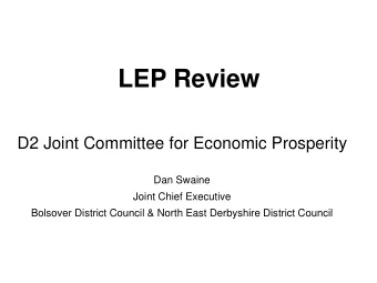 LEP Review  D2 Joint Committee for Economic Prosperity  Dan Swaine  Joint Chief Executive  Bolsover