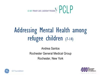 Addressing Mental Health among refugee children (7-14)  Andrea Santos  Rochester General Medical