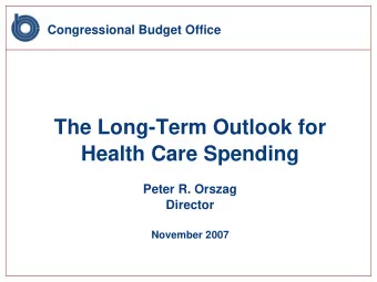 The Long-Term Outlook for  Health Care Spending  Peter R. Orszag  Director  November 2007  Spending
