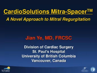CardioSolutions Mitra-Spacer TM A Novel Approach to Mitral Regurgitation Jian Ye, MD, FRCSC