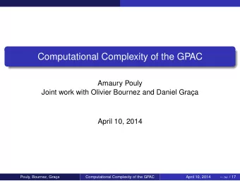 Computational Complexity of the GPAC  Amaury Pouly  Joint work with Olivier Bournez and Daniel
