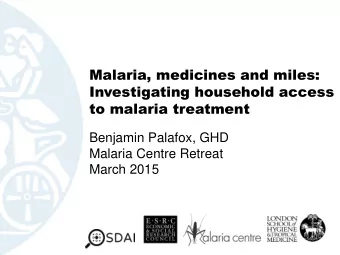 Investigating household access  to malaria treatment  Benjamin Palafox, GHD  Malaria Centre Retreat
