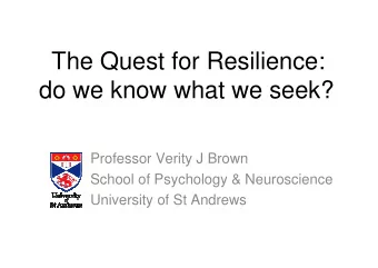 The Quest for Resilience:  do we know what we seek?  Professor Verity J Brown  School of Psychology