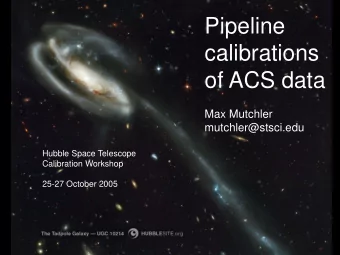 Pipeline  calibrations  of ACS data  Max Mutchler  mutchler@stsci.edu  Hubble Space Telescope
