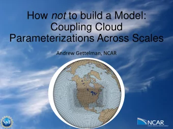 How not to build a Model:  Coupling Cloud  Parameterizations Across Scales  Andrew Gettelman, NCAR