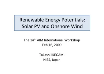 Renewable Energy Potentials:  Solar PV and Onshore Wind The 14 th AIM International Workshop  Feb