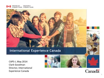 CAPS-I, May 2014  Clark Goodman  Director, International  Experience Canada  1 International