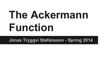 The Ackermann  Function  Jnas Tryggvi Stefnsson - Spring 2014  What is it?  - One of the