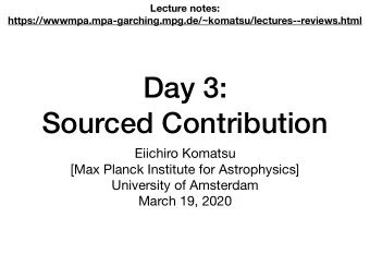Day 3:  Sourced Contribution Eiichiro Komatsu [Max Planck Institute for Astrophysics] University of