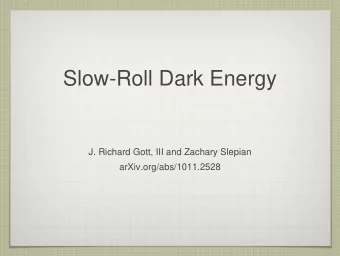 Slow-Roll Dark Energy  J. Richard Gott, III and Zachary Slepian  arXiv.org/abs/1011.2528  The