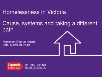 Homelessness in Victoria  Cause, systems and taking a different  path  Presenter: George Hatvani