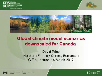 Global climate model scenarios  downscaled for Canada  David Price  Northern Forestry Centre,