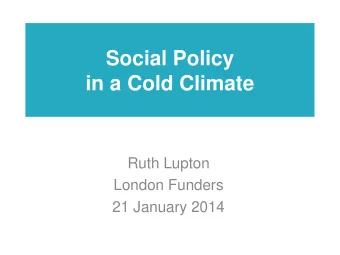 in a Cold Climate  Ruth Lupton  London Funders  21 January 2014  Social Policy in A Cold Climate