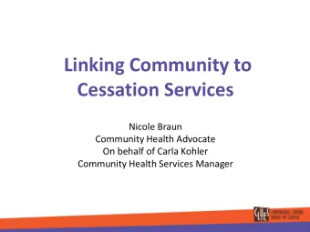 Linking Community to  Cessation Services  Nicole Braun  Community Health Advocate  On behalf of