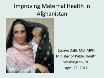 Improving Maternal Health in  Afghanistan  Suraya Dalil, MD, MPH  Minister of Public Health