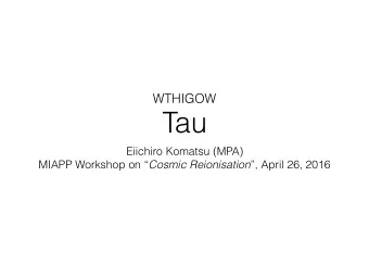 Tau  Eiichiro Komatsu (MPA) MIAPP Workshop on  Cosmic Reionisation , April 26, 2016  What