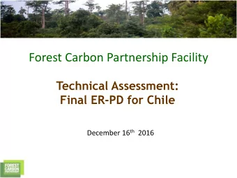 Forest Carbon Partnership Facility  Technical Assessment:  Final ER-PD for Chile December 16 th