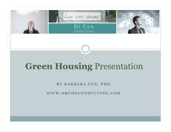 Green Housing Presentation  B Y  B A R B A R A  C O X ,  P H D  W W W . D R C O X C O N S U L T I N