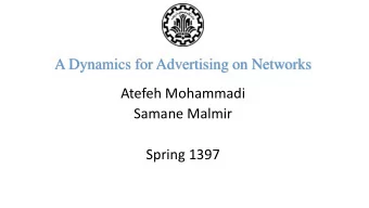 A Dynamics for Advertising on Networks  Atefeh Mohammadi  Samane Malmir  Spring 1397  Outline