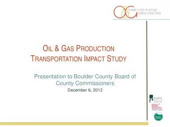 O IL &amp; G AS P RODUCTION T RANSPORTATION I MPACT S TUDY  Presentation to Boulder County Board of