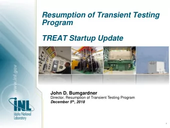 Resumption of Transient Testing  Program  TREAT Startup Update  John D. Bumgardner  Director,