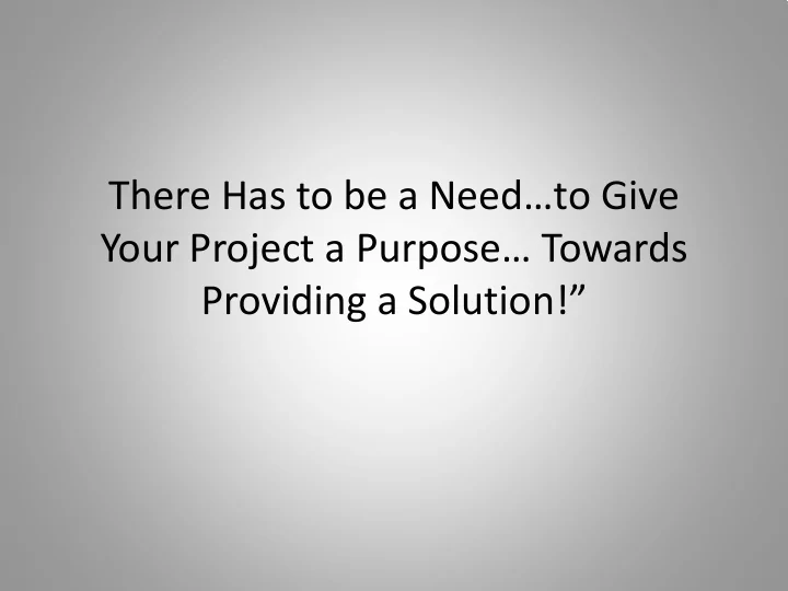 there has to be a need to give your project a purpose